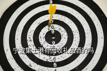 寧波集士港有回收禮品酒的嗎