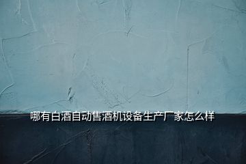 哪有白酒自動售酒機設備生產廠家怎么樣