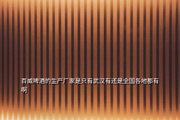 百威啤酒的生產(chǎn)廠家是只有武漢有還是全國(guó)各地都有啊