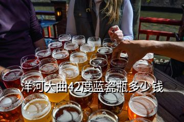 洋河大曲42度藍瓷瓶多少錢