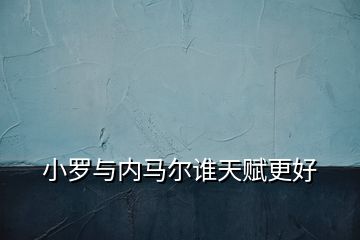 小羅與內(nèi)馬爾誰天賦更好