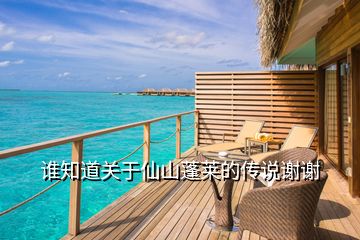 誰知道關于仙山蓬萊的傳說謝謝