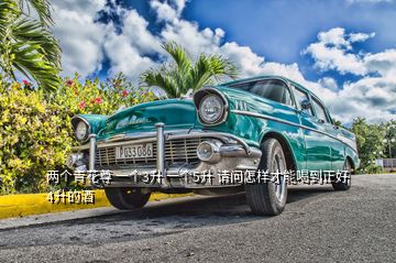 兩個(gè)青花尊 一個(gè)3升 一個(gè)5升 請(qǐng)問(wèn)怎樣才能喝到正好4升的酒