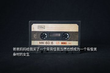 爸爸媽媽給我買了一個(gè)背背佳我當(dāng)然也想成為一個(gè)有俊美身材的女生