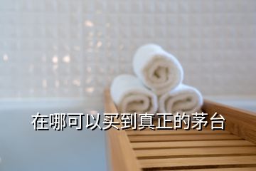 在哪可以買(mǎi)到真正的茅臺(tái)