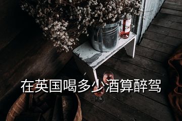 在英國(guó)喝多少酒算醉駕