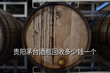 貴陽茅臺酒瓶回收多少錢一個(gè)