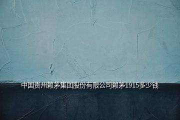 中國貴州賴茅集團(tuán)股份有限公司賴茅1915多少錢