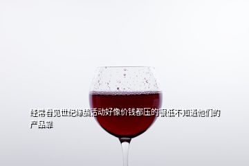 經(jīng)?？匆娛兰o(jì)緣搞活動好像價錢都壓的很低不知道他們的產(chǎn)品靠