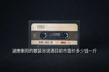 湖南衡陽(yáng)的散裝谷燒酒目前市面價(jià)多少錢(qián)一斤