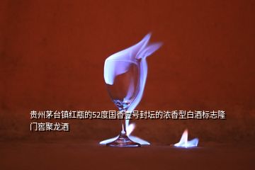 貴州茅臺鎮(zhèn)紅瓶的52度國香壹號封壇的濃香型白酒標(biāo)志隆門窖聚龍酒