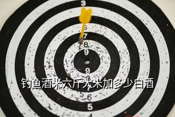 釣魚酒米六斤大米加多少白酒