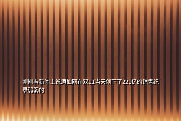 剛剛看新聞上說酒仙網(wǎng)在雙11當天創(chuàng)下了221億的銷售紀錄弱弱的
