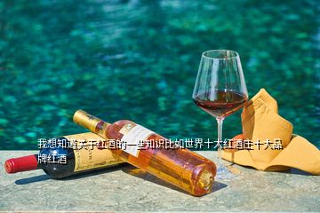 我想知道關于紅酒的一些知識比如世界十大紅酒莊十大品牌紅酒