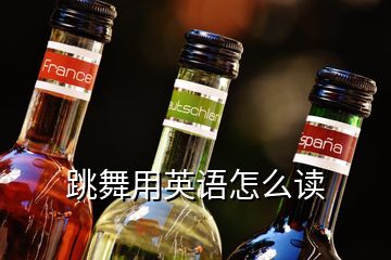 跳舞用英語(yǔ)怎么讀