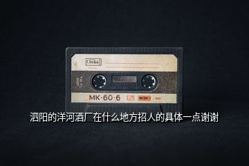 泗陽的洋河酒廠在什么地方招人的具體一點(diǎn)謝謝