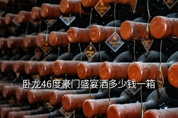 臥龍46度豪門(mén)盛宴酒多少錢(qián)一箱