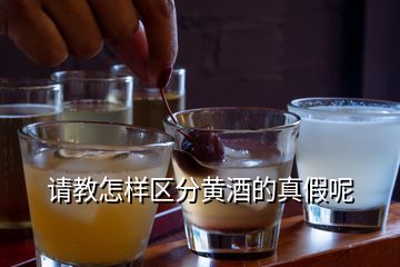 請教怎樣區(qū)分黃酒的真假呢