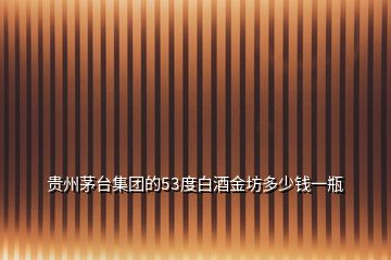 貴州茅臺(tái)集團(tuán)的53度白酒金坊多少錢(qián)一瓶