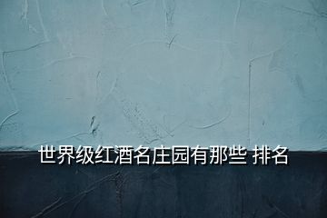 世界級紅酒名莊園有那些 排名