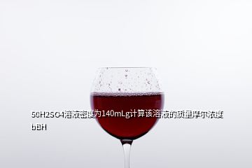 50H2SO4溶液密度為140mLg計算該溶液的質(zhì)量摩爾濃度bBH