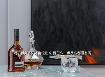 喝了和爽多久才會(huì)拉出來 我怎么一點(diǎn)反應(yīng)都沒有呢