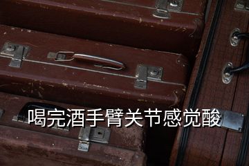 喝完酒手臂關(guān)節(jié)感覺酸