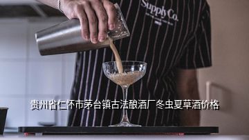貴州省仁懷市茅臺鎮(zhèn)古法釀酒廠冬蟲夏草酒價格