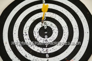 洋河藍色經(jīng)典系列酒防偽碼如何查詢怎么輸入的