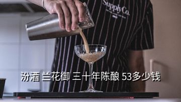 汾酒 蘭花御 三十年陳釀 53多少錢