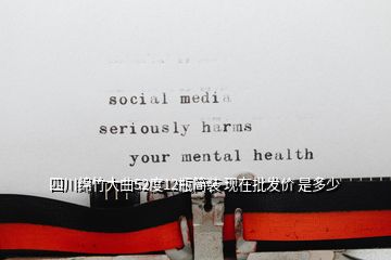 四川綿竹大曲52度12瓶簡(jiǎn)裝 現(xiàn)在批發(fā)價(jià) 是多少