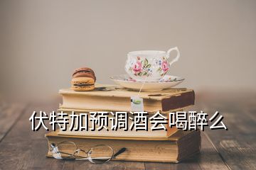 伏特加預(yù)調(diào)酒會(huì)喝醉么