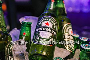 衡水老白干十八酒坊528度的藍鉆現(xiàn)在多少錢
