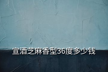 宣酒芝麻香型36度多少錢(qián)