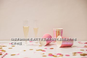 52度茅臺(tái)650ML名滿(mǎn)天下京玉酒濃香型禮盒1瓶裝貴州省仁懷市國(guó)