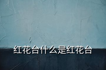 紅花臺(tái)什么是紅花臺(tái)