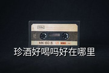 珍酒好喝嗎好在哪里