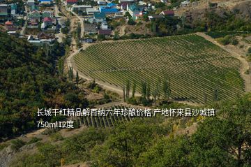 長城干紅精品解百納六年珍釀價(jià)格 產(chǎn)地懷來縣沙城鎮(zhèn)750ml12度