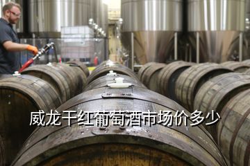 威龍干紅葡萄酒市場(chǎng)價(jià)多少
