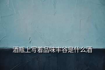 酒瓶上寫(xiě)著品味豐谷是什么酒
