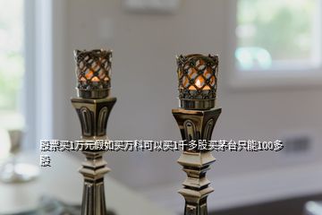 股票買(mǎi)1萬(wàn)元假如買(mǎi)萬(wàn)科可以買(mǎi)1千多股買(mǎi)茅臺(tái)只能100多股