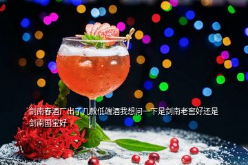 劍南春酒廠出了幾款低端酒我想問(wèn)一下是劍南老窖好還是劍南國(guó)寶好