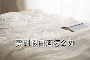 買(mǎi)到假白酒怎么辦
