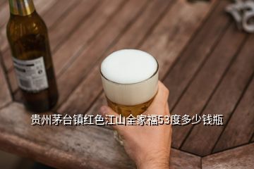 貴州茅臺(tái)鎮(zhèn)紅色江山全家福53度多少錢瓶