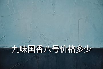 九味國(guó)香八號(hào)價(jià)格多少