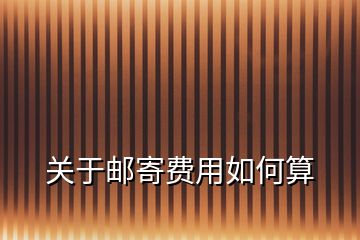 關(guān)于郵寄費用如何算