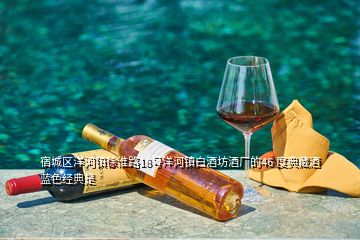 宿城區(qū)洋河鎮(zhèn)徐淮路18號(hào)洋河鎮(zhèn)白酒坊酒廠的46 度典藏酒藍(lán)色經(jīng)典是