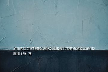 瀘州老窖金獎特曲名酒紀(jì)念版52度和古井貢酒原漿8年52度哪個好  搜
