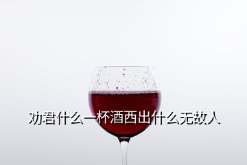 勸君什么一杯酒西出什么無故人
