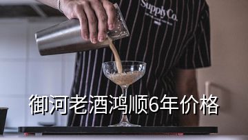 御河老酒鴻順6年價(jià)格